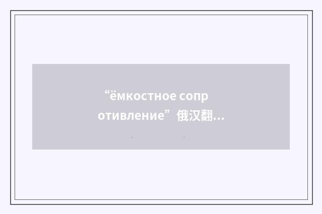 “ёмкостное сопротивление”俄汉翻译