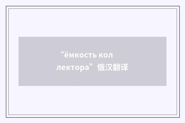 “ёмкость коллектора”俄汉翻译
