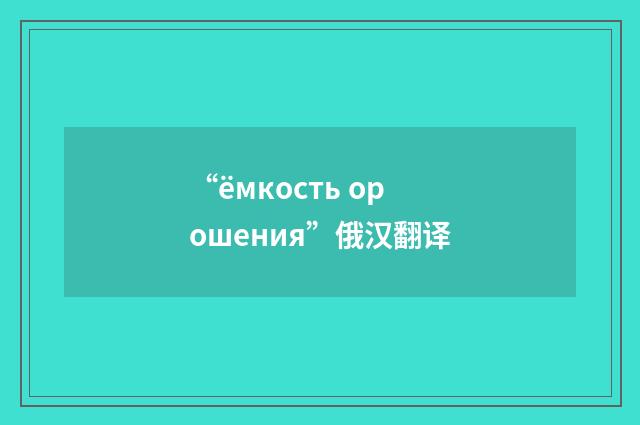 “ёмкость орошения”俄汉翻译