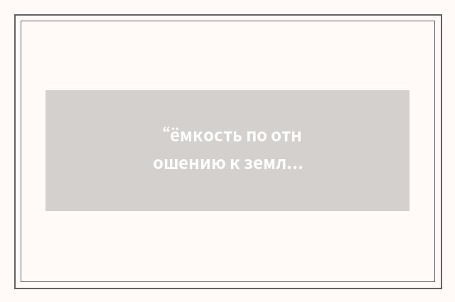 “ёмкость по отношению к земле”俄汉翻译