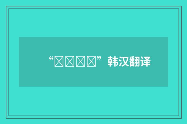 “고대하다”韩汉翻译