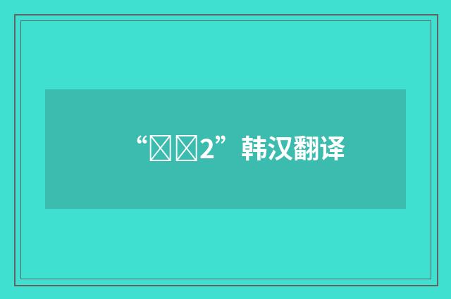 “교도2”韩汉翻译
