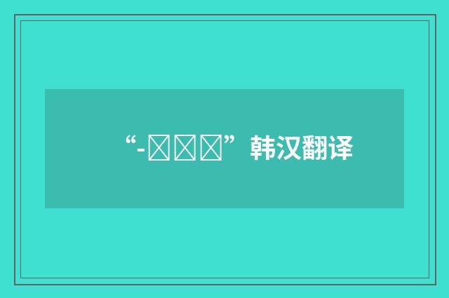 “-냐기에”韩汉翻译