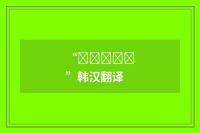 “대형화하다”韩汉翻译