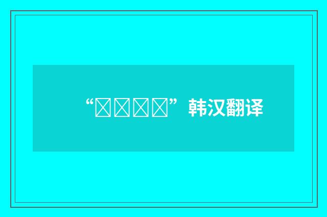 “사다리차”韩汉翻译