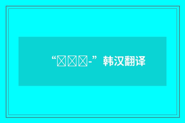“번거롭-”韩汉翻译