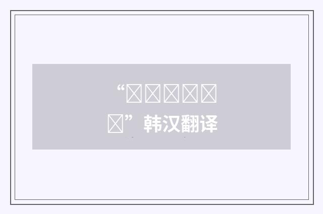 “중언부언하다”韩汉翻译