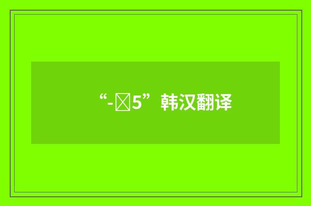 “-지5”韩汉翻译