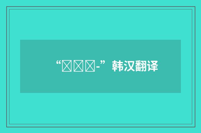 “터뜨려-”韩汉翻译