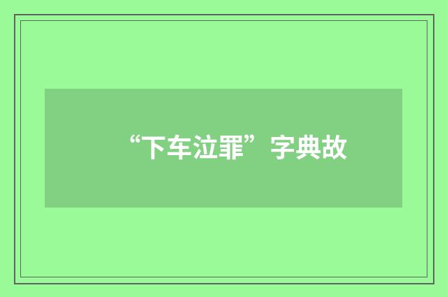 “下车泣罪”字典故