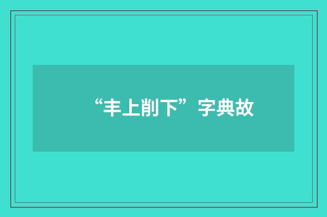 “丰上削下”字典故
