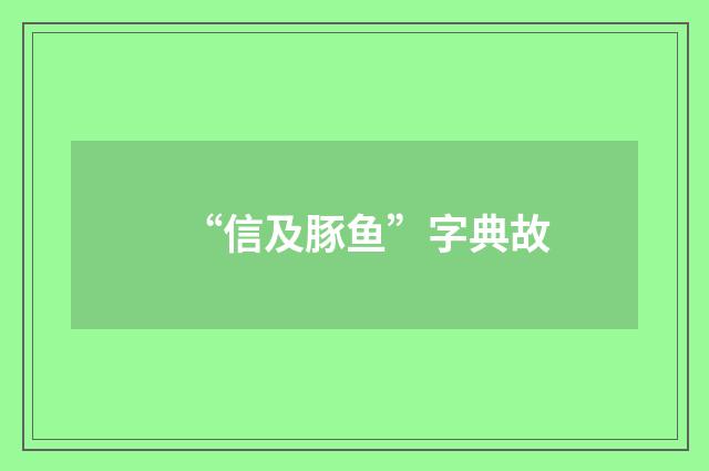 “信及豚鱼”字典故