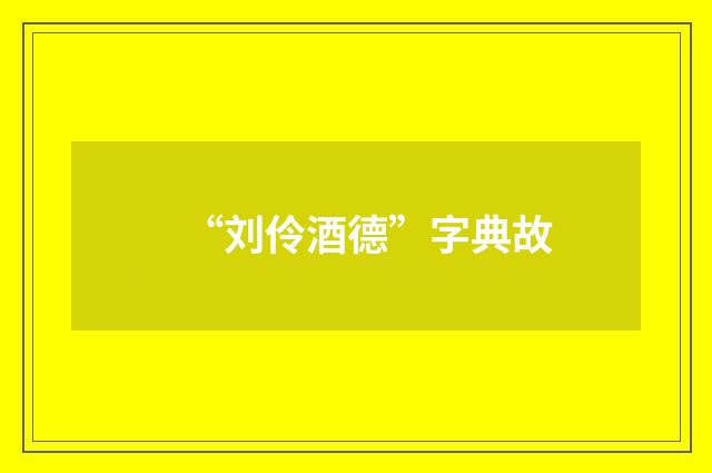“刘伶酒德”字典故