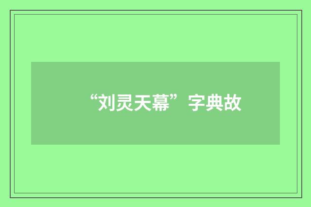 “刘灵天幕”字典故