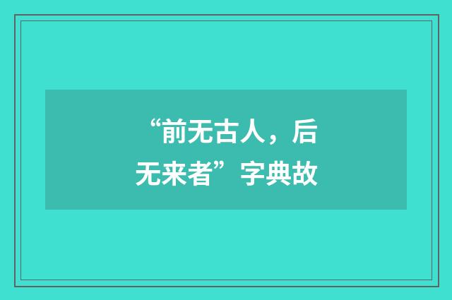 “前无古人，后无来者”字典故