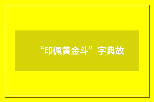 “印佩黄金斗”字典故
