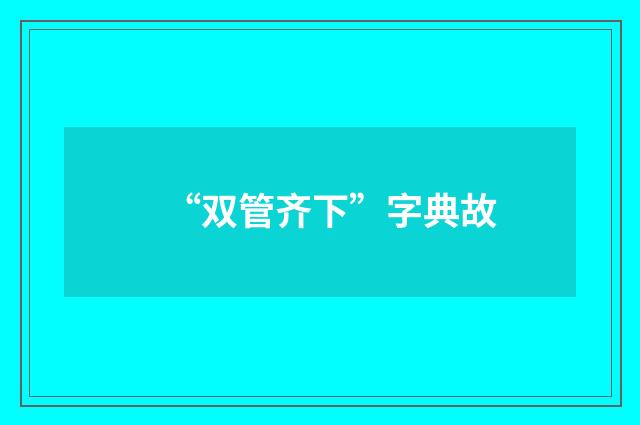“双管齐下”字典故