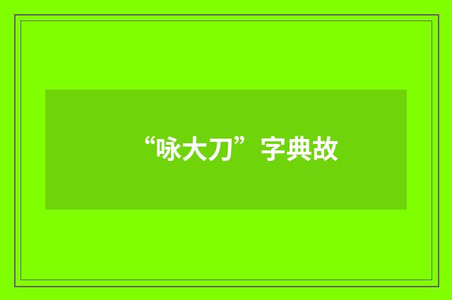 “咏大刀”字典故