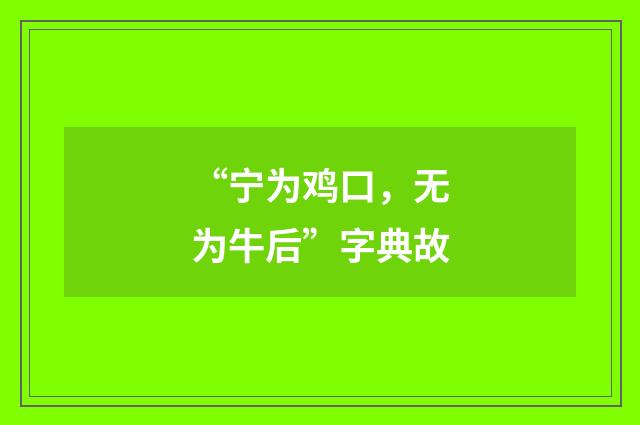 “宁为鸡口，无为牛后”字典故