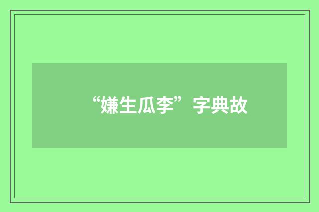 “嫌生瓜李”字典故