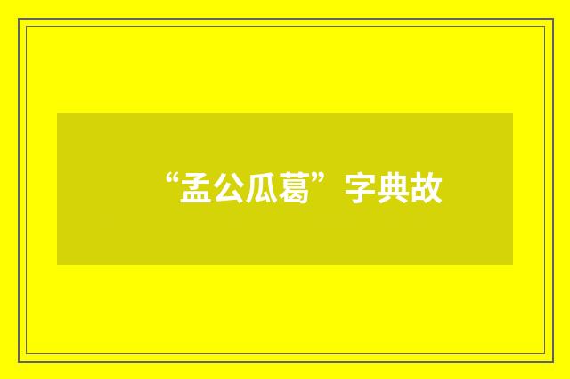 “孟公瓜葛”字典故