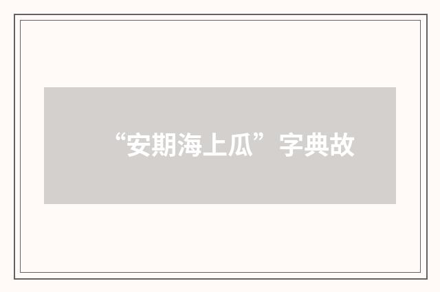 “安期海上瓜”字典故