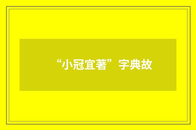 “小冠宜著”字典故