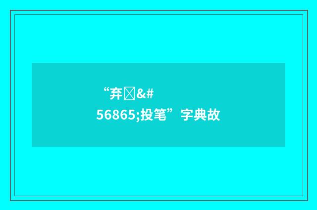“弃��投笔”字典故