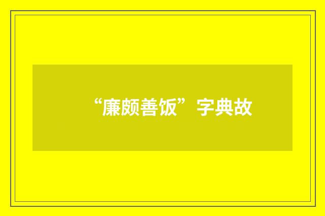 “廉颇善饭”字典故