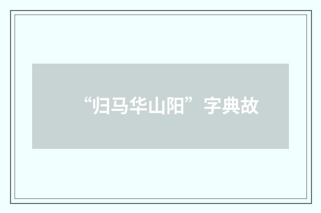 “归马华山阳”字典故