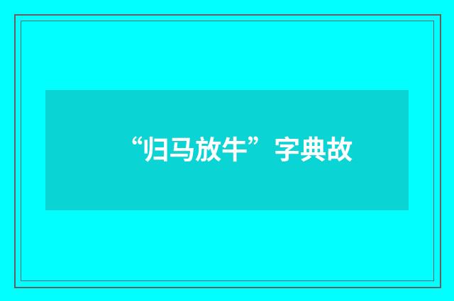 “归马放牛”字典故