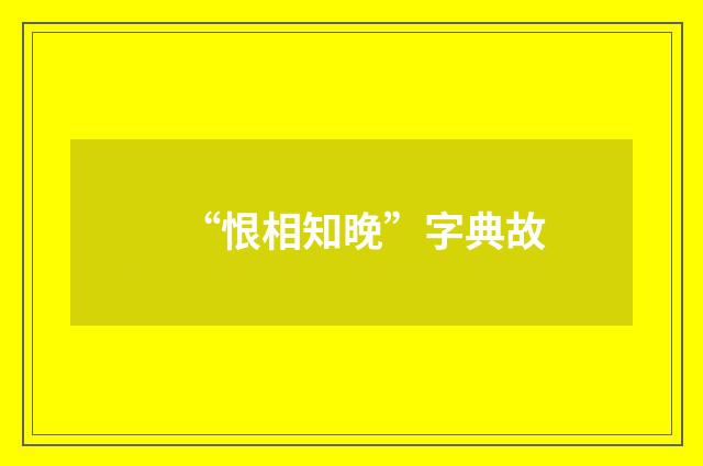 “恨相知晚”字典故