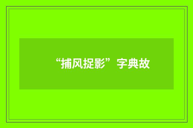 “捕风捉影”字典故