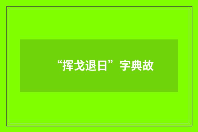 “挥戈退日”字典故