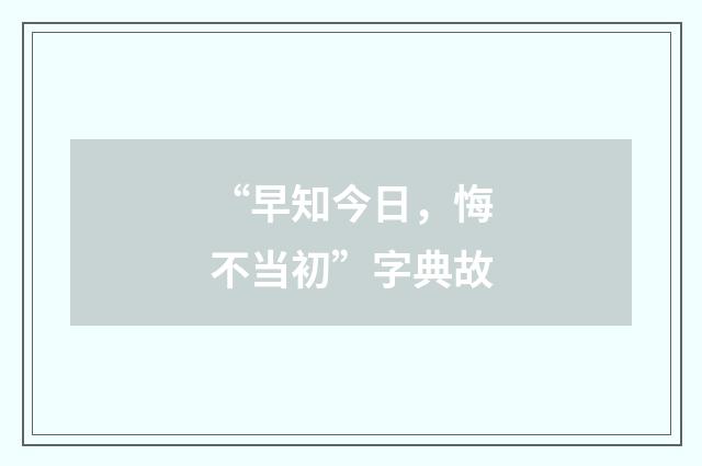 “早知今日，悔不当初”字典故