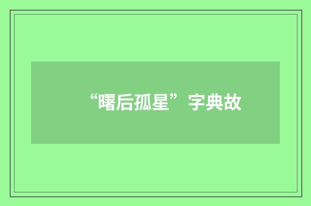 “曙后孤星”字典故