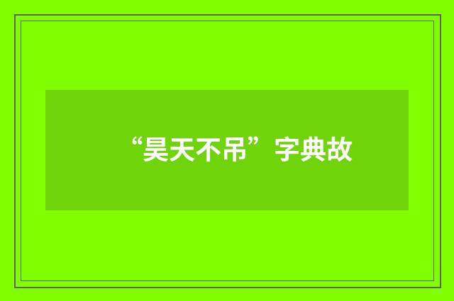 “昊天不吊”字典故