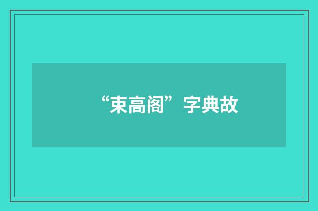 “束高阁”字典故
