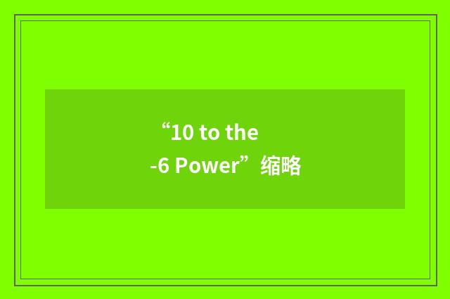 “10 to the -6 Power”缩略