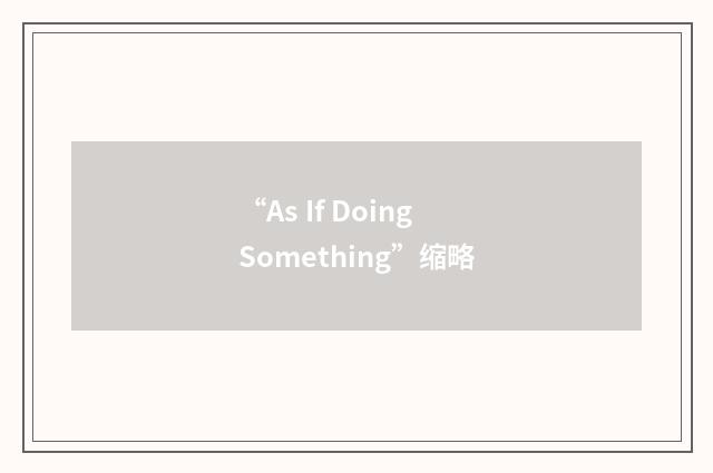 “As If Doing Something”缩略