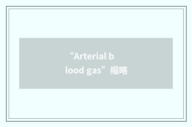 “Arterial blood gas”缩略