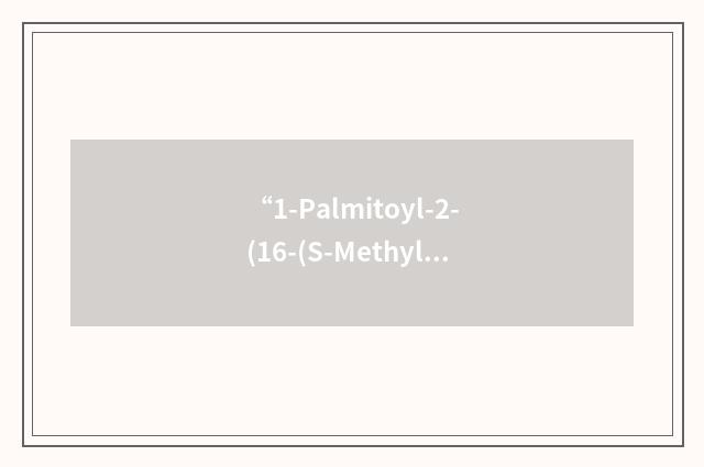 “1-Palmitoyl-2-(16-(S-Methyldithio)-Hexadecanoyl)-Sn-Glycero-3-Phosphocholine”缩略