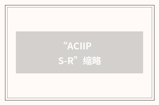 “ACIIPS-R”缩略