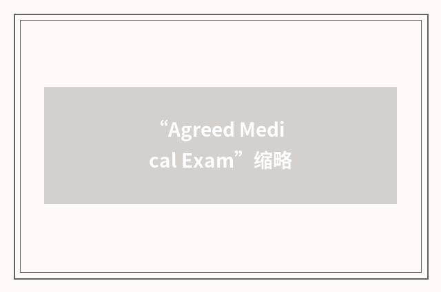 “Agreed Medical Exam”缩略