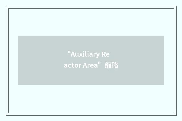 “Auxiliary Reactor Area”缩略