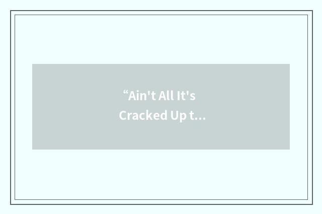 “Ain't All It's Cracked Up to Be”缩略