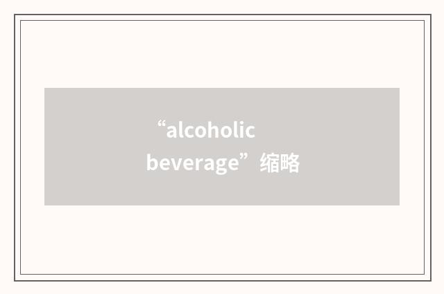“alcoholic beverage”缩略