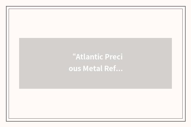 “Atlantic Precious Metal Refining”缩略