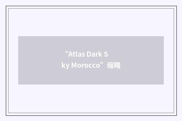 “Atlas Dark Sky Morocco”缩略