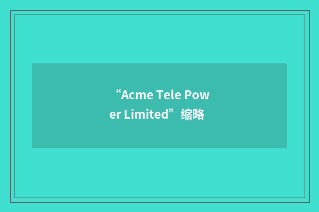 “Acme Tele Power Limited”缩略